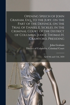 Paperback Opening Speech of John Graham, Esq., to the Jury, on the Part of the Defence, on the Trial of Daniel E. Sickles, in the Criminal Court of the District Book