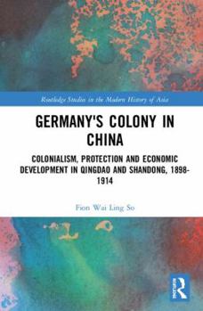 Hardcover Germany's Colony in China: Colonialism, Protection and Economic Development in Qingdao and Shandong, 1898-1914 Book