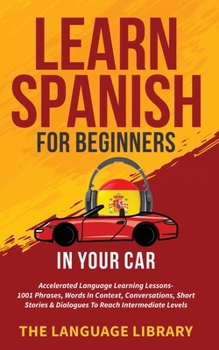Paperback Learn Spanish For Beginners In Your Car: Accelerated Language Learning Lessons- 1001 Phrases, Words In Context, Conversations, Short Stories& Dialogue Book