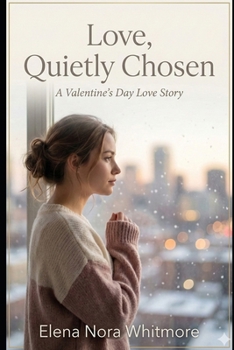 Love, Quietly Chosen: A Valentine’s Day Love Story (Novels - Elena Nora Whitmore)