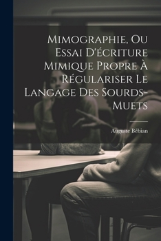 Paperback Mimographie, Ou Essai D'écriture Mimique Propre À Régulariser Le Langage Des Sourds-muets [French] Book
