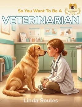 So You Want to Be a Veterinarian : A Kids' Guide to Animal Medicine, Pet Care, Veterinary Science, and the Compassionate Doctors Who Heal Our Furry Friends