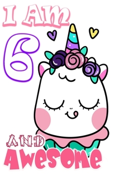 I am 6 and Awesome: Unicorn Journal A Happy Birthday 6 Years Old Unicorn Journal Notebook for Kids, Birthday Unicorn Journal for Girls / 6 Year Old Birthday Gift for Girls!