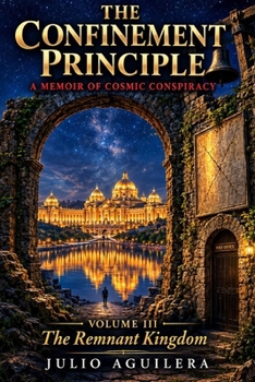 The Confinement Principle: A Memoir of Cosmic Conspiracy: Volume III — The Remnant Kingdom