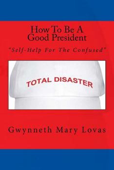 Paperback How To Be A Good President: Self-Help For The Confused Book