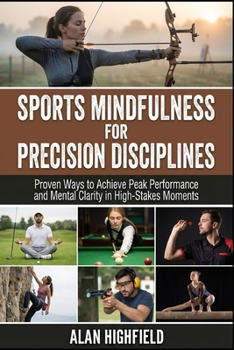 Sports Mindfulness for Precision Disciplines: Proven Ways to Achieve Peak Performance & Mental Clarity in High Stakes Competition | Unlock Razor-Sharp Focus in Archery, Golf, Shooting, Darts & more