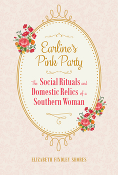 Hardcover Earline's Pink Party: The Social Rituals and Domestic Relics of a Southern Woman Book