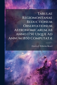 Paperback Tabulae Regiomontanae Reductionum Observationum Astronomicarum Ab Anno 1750 Usque Ad Annum 1850 ComputatÃ] [Latin] Book