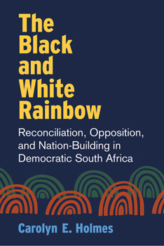 Paperback The Black and White Rainbow: Reconciliation, Opposition, and Nation-Building in Democratic South Africa Book