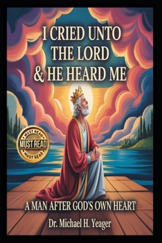 I CRIED UNTO THE LORD & HE HEARD ME: A Man After God's Own Heart