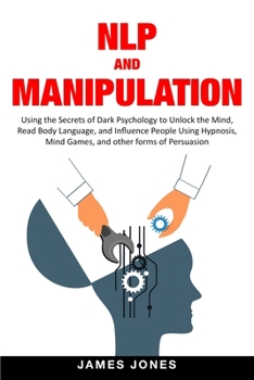 Paperback NLP and Manipulation: Using The Secrets Of Dark Psychology To Unlock The Mind, Read Body Language And Influence People Using Hypnosis, Mind Book