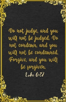 Do not judge, and you will not be judged. Do not condemn, and you will not be condemned. Forgive, and you will be forgiven. Luke 6:37 A5 Lined ... For Forgiveness Support Prayer Note Taking