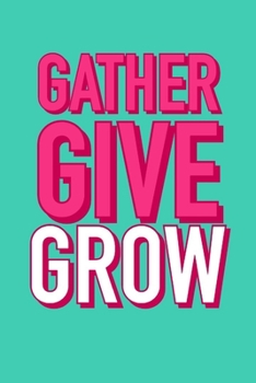 Gather Give Grow: A Cute Lined Notebook With An Inspirational Quote For Women To Encourage Positivity And Good Vibes. This Motivational Quote Journal ... Gift to Greeting And Affirmation Cards