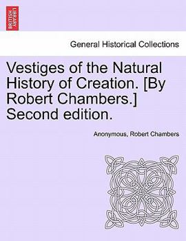 Vestiges of the Natural History of Creation. [By Robert Chambers.] Sixth Edition.
