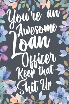 Paperback You're An Awesome Loan Officer Keep That Shit Up: Funny Joke Appreciation & Encouragement Gift Idea for Loan Officers. Thank You Gag Notebook Journal Book