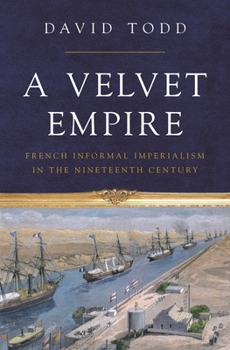 Hardcover A Velvet Empire: French Informal Imperialism in the Nineteenth Century Book