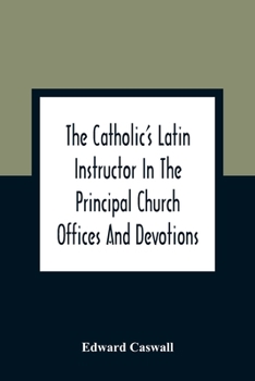 Paperback The Catholic'S Latin Instructor In The Principal Church Offices And Devotions; For The Use Of Choirs, Convents, And Mission Schools And For Self-Teach Book