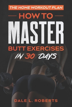 Paperback The Home Workout Plan: How to Master Butt Exercises in 30 Days Book