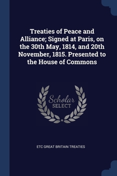 Paperback Treaties of Peace and Alliance; Signed at Paris, on the 30th May, 1814, and 20th November, 1815. Presented to the House of Commons Book