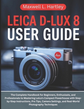 Paperback Leica D-Lux 8 User Guide: The Complete Handbook for Beginners, Enthusiasts, and Professionals to Mastering Leica's Compact Powerhouse with Step-by-Ste Book