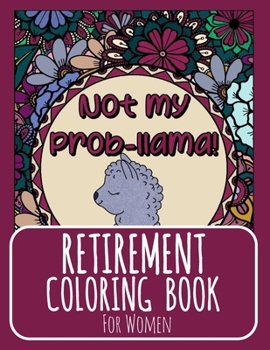 Retirement Coloring Book for Women: Best Female Coworker Retiree Gift Ideas - For Woman Teachers, Hospital Nurse, Mom, For Her - Funny Quotes, Flowers for Adults Relaxation, Llama, Unicorn, Sloths, Ca