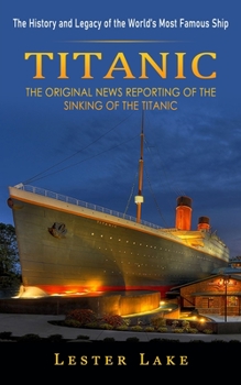 Paperback Titanic: The History and Legacy of the World's Most Famous Ship (The Original News Reporting of the Sinking of the Titanic) Book