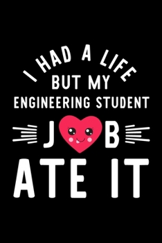 I Had A Life But My Engineering Student Job Ate It: Hilarious & Funny Journal for Engineering Student | Funny Christmas & Birthday Gift Idea for ... Student Notebook | 100 pages 6x9 inches