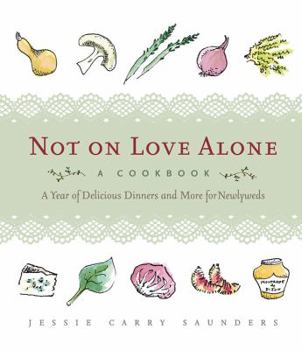 Hardcover Not on Love Alone: A Cookbook: A Year of Delicious Dinners and More for Newlyweds Book