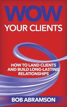 Paperback Wow Your Clients: How To Land Clients And Build Long-Term Relationships Book