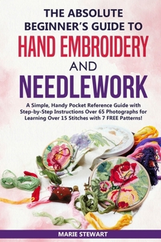 Paperback The Absolute Beginner's Guide to Hand Embroidery and Needlework: A Simple, Handy Pocket Reference Guide with Step-by-Step Instructions Over 65 Photogr Book
