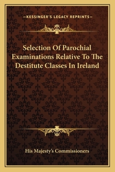 Paperback Selection Of Parochial Examinations Relative To The Destitute Classes In Ireland Book