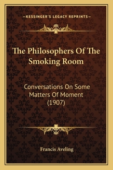 The Philosophers Of The Smoking Room: Conversations On Some Matters Of Moment