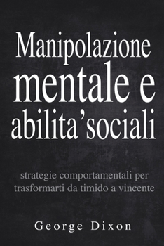 Paperback Manipolazione mentale e abilita' sociali: Strategie comportamentali per trasformarti da timido a vincente [Italian] Book