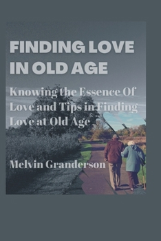 FINDING LOVE IN OLD AGE: Knowing The Essence Of Love And Tips In Finding Love At Old Age