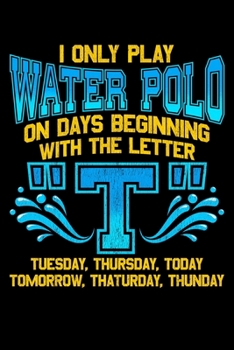 I Only Play Water Polo On Days Beginning With The Letter T: I Only Play Water Polo On Days Beginning With T Pun Joke Blank Composition Notebook for Journaling & Writing (120 Lined Pages, 6" x 9")