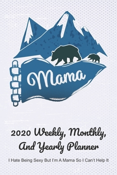 Paperback Mama 2020 Weekly, Monthly, And Yearly Planner; I Hate Being Sexy But I'm A Mama So I Can't Help It: For Mama Bear Women With To Do List, Goals, Appoin Book