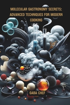 Molecular Gastronomy Secrets: Advanced Techniques for Modern Cooking: The Art of Cooking: Unlock Culinary Science with Innovative Recipes and Experiments for Food Enthusiasts