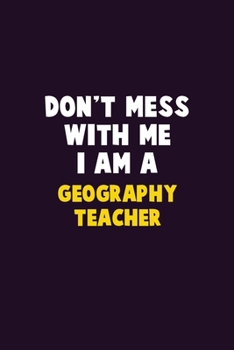 Don't Mess With Me, I Am A Geography Teacher: 6X9 Career  Pride 120 pages Writing Notebooks