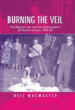 Paperback Burning the Veil: The Algerian War and the 'Emancipation' of Muslim Women, 1954-62 Book
