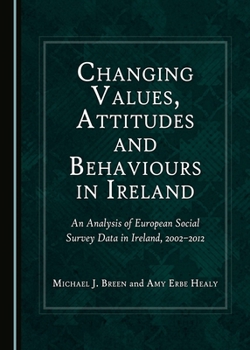 Changing Values, Attitudes and Behaviours in Ireland: An Analysis of European Social Survey Data in Ireland, 2002-2012