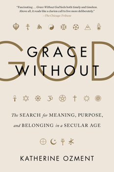 Grace Without God: The Search for Meaning, Purpose, and Belonging in a Secular Age