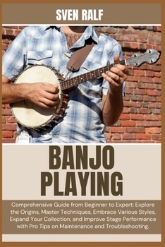 Paperback Banjo Playing: Comprehensive Guide from Beginner to Expert: Explore the Origins, Master Techniques, Embrace Various Styles, Expand Your Collection, an Book