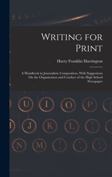 Hardcover Writing for Print: A Handbook in Journalistic Composition, With Suggestions On the Organization and Conduct of the High School Newspaper Book