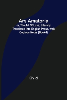 Paperback Ars Amatoria; or, The Art Of Love; Literally Translated into English Prose, with Copious Notes (Book-I) Book