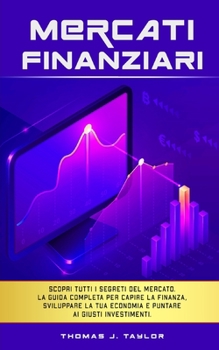 Paperback Mercati Finanziari: Scopri tutti i segreti del mercato. La guida completa per capire la finanza, sviluppare la tua economia e puntare ai g [Italian] Book