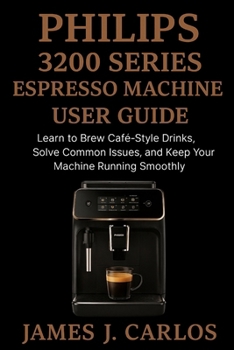 Paperback Phillips 3200Series Expresso Machine User Guide: Learn to Brew Café-Style Drinks, Solve Common Issues, and Keep Your Machine Running Smoothly Book
