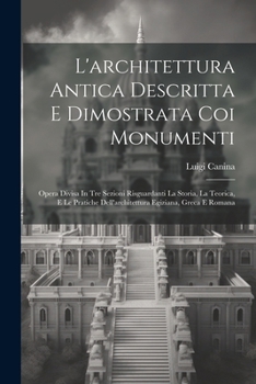 Paperback L'architettura Antica Descritta E Dimostrata Coi Monumenti: Opera Divisa In Tre Sezioni Risguardanti La Storia, La Teorica, E Le Pratiche Dell'archite [Italian] Book