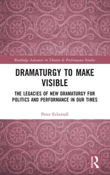 Hardcover Dramaturgy to Make Visible: The Legacies of New Dramaturgy for Politics and Performance in Our Times Book
