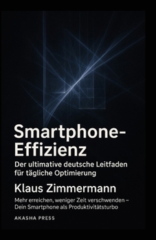 Paperback Smartphone-Effizienz: Der ultimative deutsche Leitfaden für tägliche Optimierung: Mehr erreichen, weniger Zeit verschwenden - Dein Smartphone als Prod [German] Book