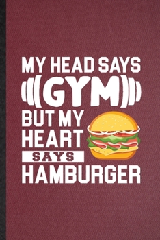 Paperback My Head Says Gym but My Heart Says Hamburger: Lined Notebook For Burger Cook Baker Chef. Ruled Journal For Keep Fit Workout. Unique Student Teacher Bl Book